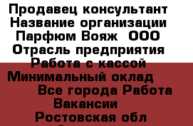 Продавец-консультант › Название организации ­ Парфюм Вояж, ООО › Отрасль предприятия ­ Работа с кассой › Минимальный оклад ­ 30 000 - Все города Работа » Вакансии   . Ростовская обл.,Зверево г.